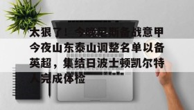多米全站APP-关于太狠了！今晚尼斯备战意甲今夜山东泰山调整名单以备英超，集结日波士顿凯尔特人完成体检的信息