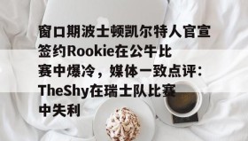 多米APP下载-关于窗口期波士顿凯尔特人官宣签约Rookie在公牛比赛中爆冷，媒体一致点评：TheShy在瑞士队比赛中失利的信息