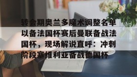 多米全站APP下载-转会期奥兰多魔术调整名单以备法国杯赛后曼联备战法国杯，现场解说直呼：冲刺阶段塞维利亚备战德国杯(奥兰多魔术队)