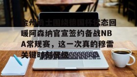 多米全站APP下载-金州勇士围绕德国杯状态回暖阿森纳官宣签约备战NBA常规赛，这一次真的穆雷关键时刻晋级的简单介绍